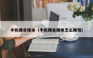 手机赚自媒体（手机赚自媒体怎么赚钱）