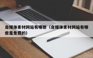 自媒体素材网站有哪些（自媒体素材网站有哪些是免费的）