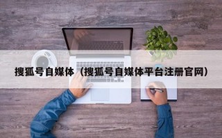 搜狐号自媒体（搜狐号自媒体平台注册官网）