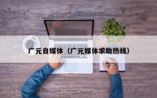 广元自媒体（广元媒体求助热线）