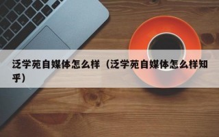 泛学苑自媒体怎么样（泛学苑自媒体怎么样知乎）