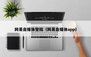 网易自媒体登陆（网易自媒体app）