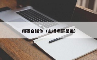 翔哥自媒体（主播翔哥是谁）