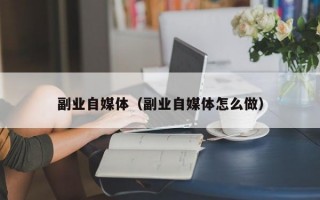 副业自媒体（副业自媒体怎么做）