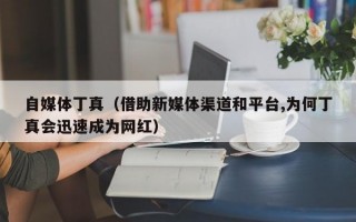 自媒体丁真（借助新媒体渠道和平台,为何丁真会迅速成为网红）