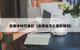 自媒体如何兼职（自媒体怎么兼职赚钱）