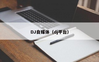 DJ自媒体（dj平台）