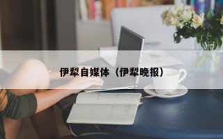 伊犁自媒体（伊犁晚报）